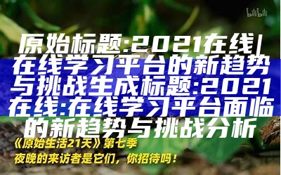 原始标题: 2021在线 | 在线学习平台的新方向与难关

生成标题: 2021在线: 在线学习平台面临的新方向与难关研究