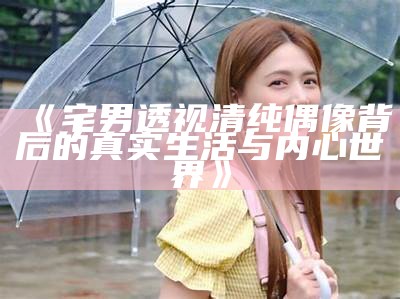 《宅男透视清纯偶像背后的真实生活与内心世界》