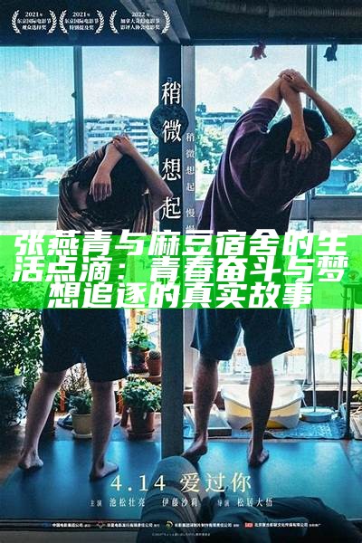 张燕青与麻豆宿舍的生活点滴：青春奋斗与梦想追逐的真实故事