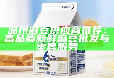 温州麻豆供应商推荐：高品质新鲜麻豆批发与零售服务