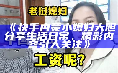 《快手内蒙小媳妇大胆分享生活日常，精彩内容引人关注》